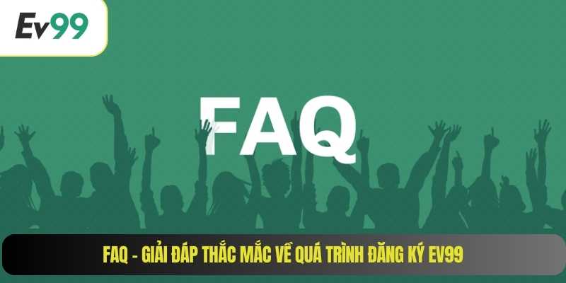 FAQ – Giải đáp thắc mắc về quá trình đăng ký EV99
