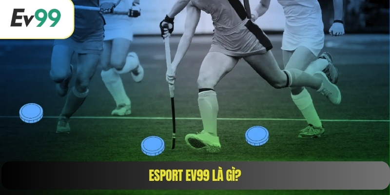 Esport EV99 là gì?