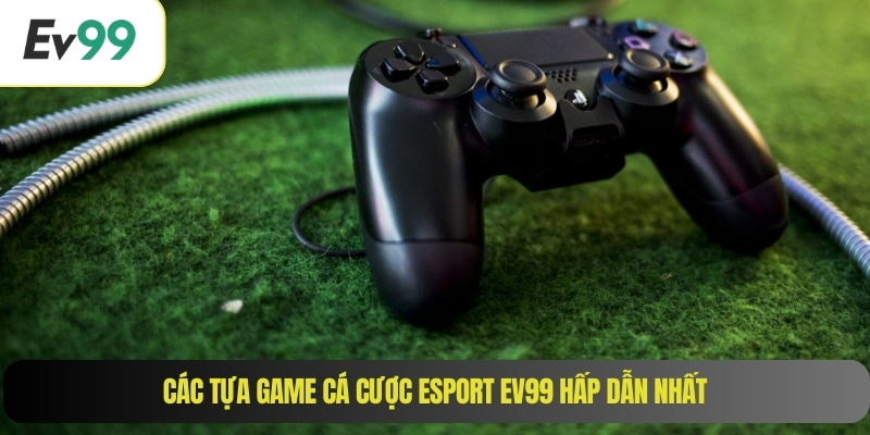 Các tựa game cá cược Esport EV99 hấp dẫn nhất