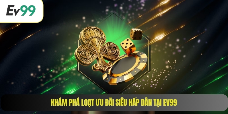 Khám phá loạt ưu đãi siêu hấp dẫn tại EV99