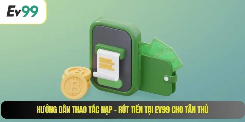 Hướng dẫn thao tác nạp – rút tiền tại EV99 cho tân thủ