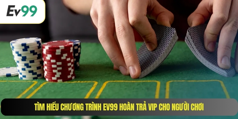 Tìm hiểu chương trình EV99 hoàn trả vip cho người chơi