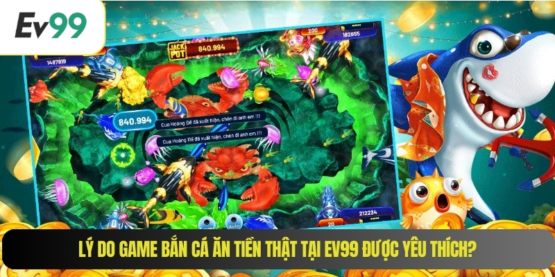 Lý do game bắn cá ăn tiền thật tại EV99 được yêu thích?