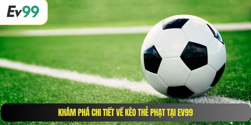 Khám phá chi tiết về kèo thẻ phạt tại EV99