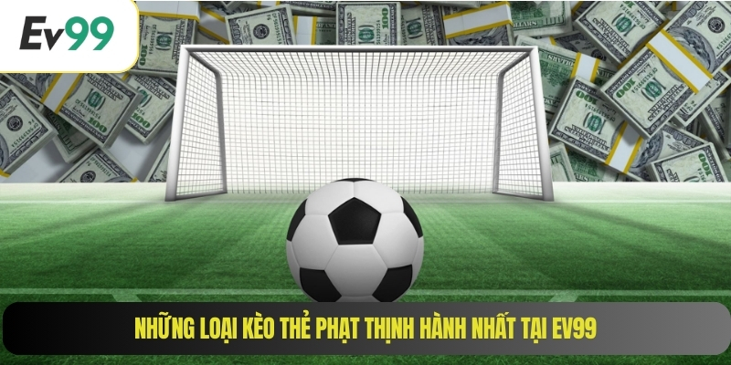Những loại kèo thẻ phạt thịnh hành nhất tại EV99