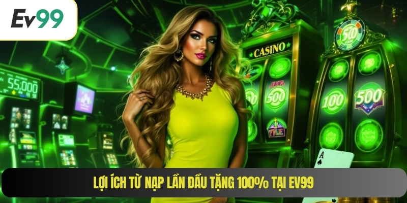 Lợi ích từ nạp lần đầu tặng 100% tại EV99