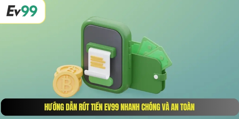 Hướng dẫn rút tiền EV99 nhanh chóng và an toàn